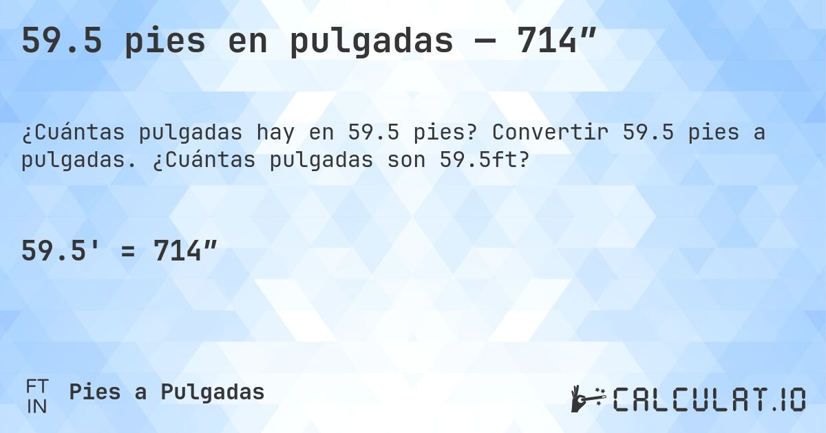 59.5 pies en pulgadas — 714″. Convertir 59.5 pies a pulgadas. ¿Cuántas pulgadas son 59.5ft?
