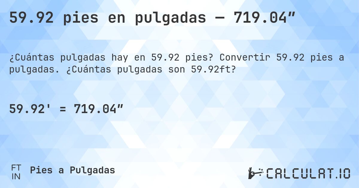 59.92 pies en pulgadas — 719.04″. Convertir 59.92 pies a pulgadas. ¿Cuántas pulgadas son 59.92ft?