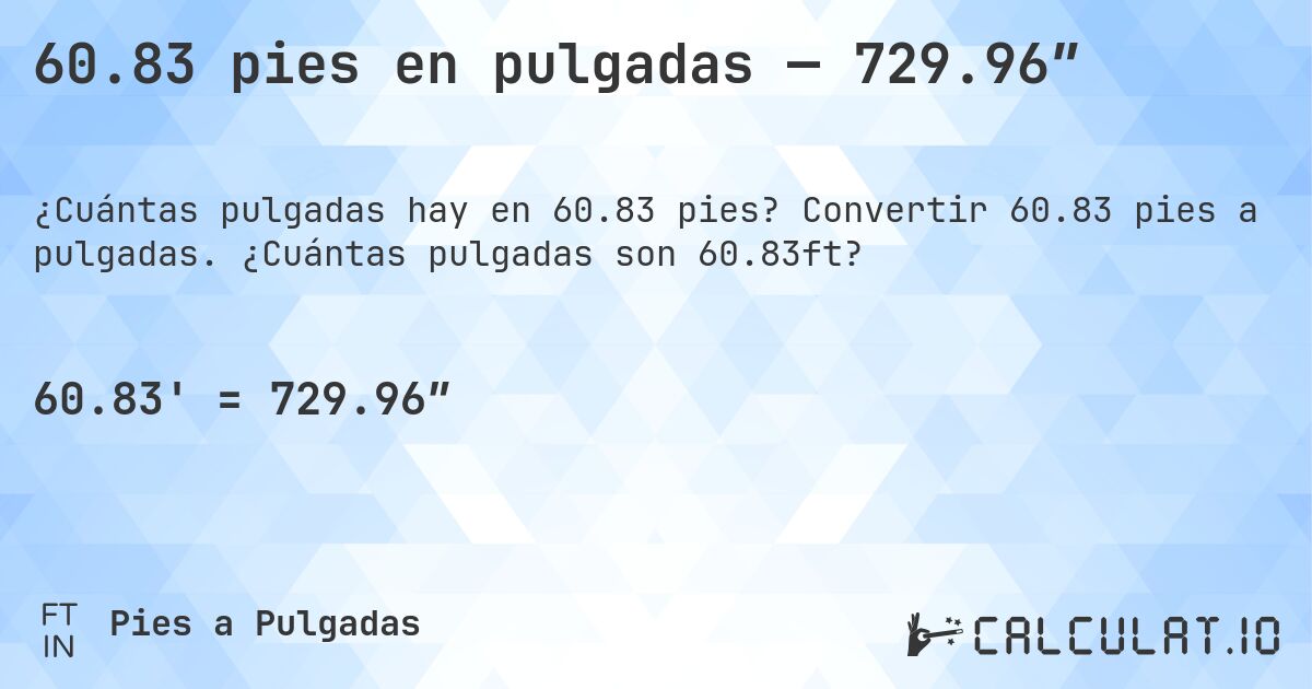 60.83 pies en pulgadas — 729.96″. Convertir 60.83 pies a pulgadas. ¿Cuántas pulgadas son 60.83ft?