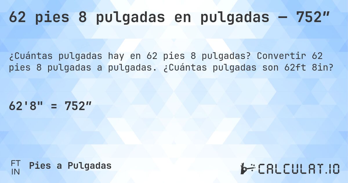 62 pies 8 pulgadas en pulgadas — 752″. Convertir 62 pies 8 pulgadas a pulgadas. ¿Cuántas pulgadas son 62ft 8in?