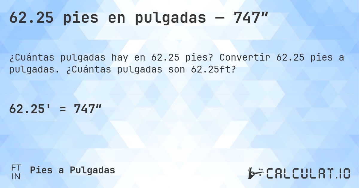 62.25 pies en pulgadas — 747″. Convertir 62.25 pies a pulgadas. ¿Cuántas pulgadas son 62.25ft?