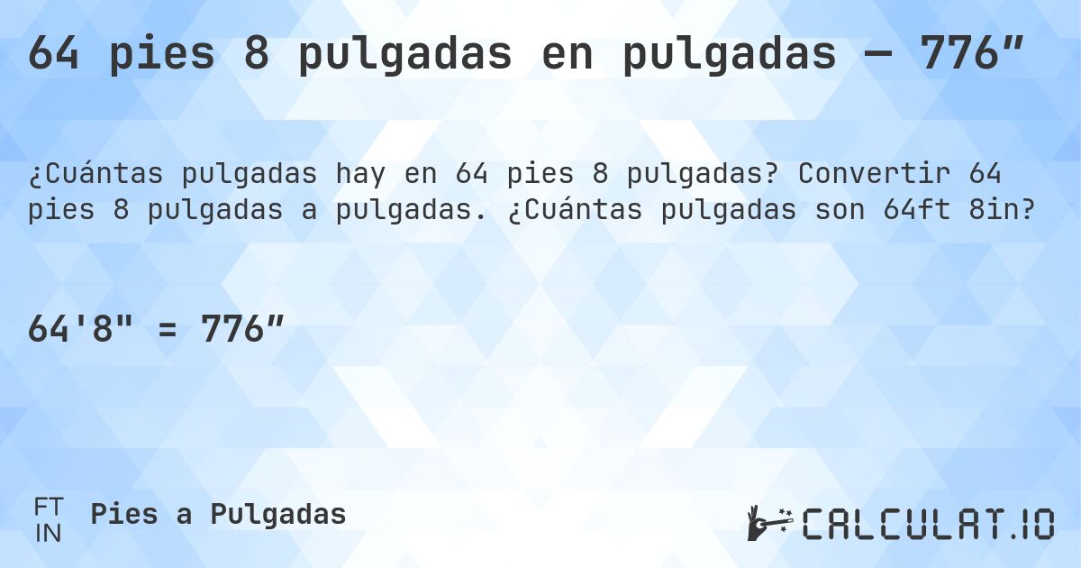 64 pies 8 pulgadas en pulgadas — 776″. Convertir 64 pies 8 pulgadas a pulgadas. ¿Cuántas pulgadas son 64ft 8in?