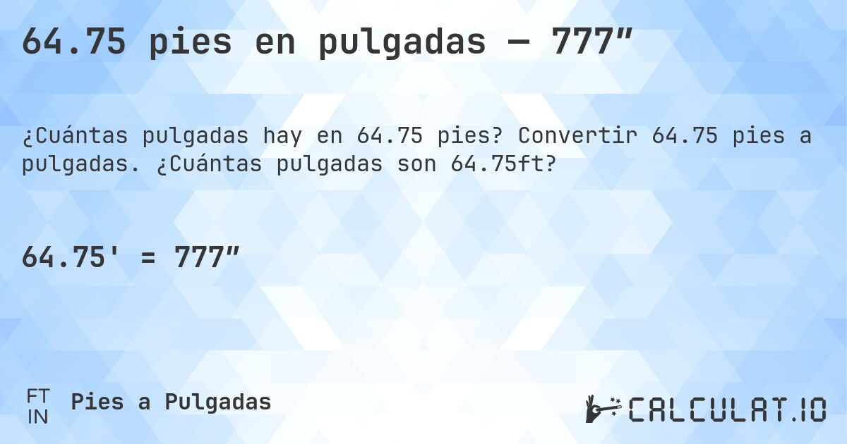 64.75 pies en pulgadas — 777″. Convertir 64.75 pies a pulgadas. ¿Cuántas pulgadas son 64.75ft?