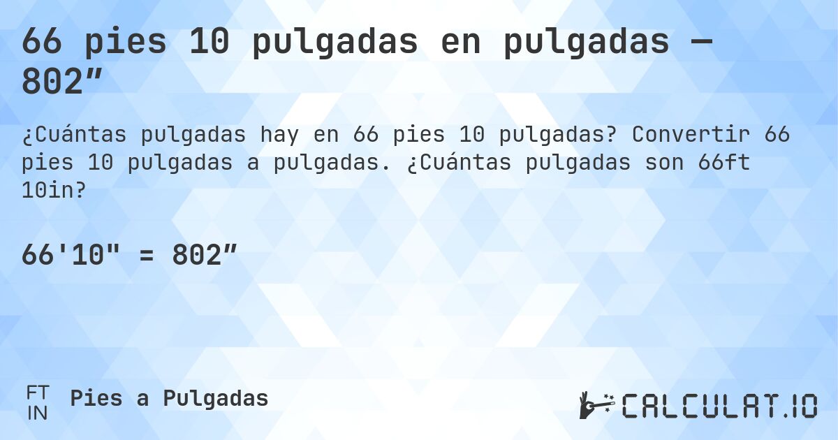 66 pies 10 pulgadas en pulgadas — 802″. Convertir 66 pies 10 pulgadas a pulgadas. ¿Cuántas pulgadas son 66ft 10in?