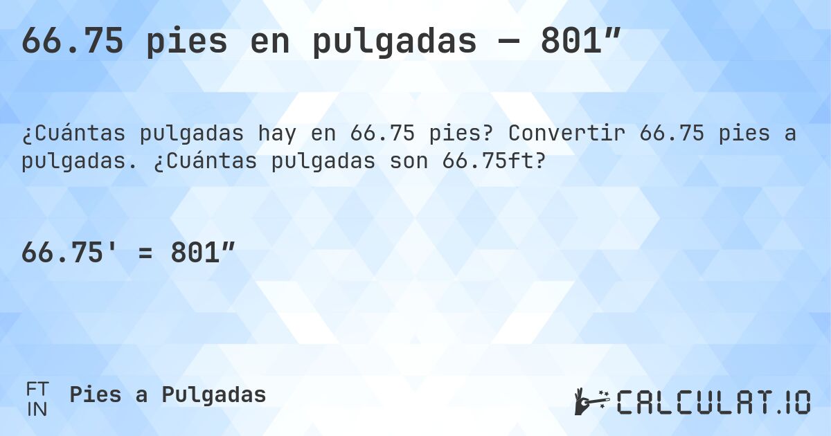 66.75 pies en pulgadas — 801″. Convertir 66.75 pies a pulgadas. ¿Cuántas pulgadas son 66.75ft?