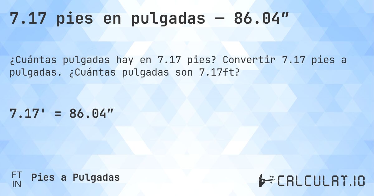 7.17 pies en pulgadas — 86.04″. Convertir 7.17 pies a pulgadas. ¿Cuántas pulgadas son 7.17ft?