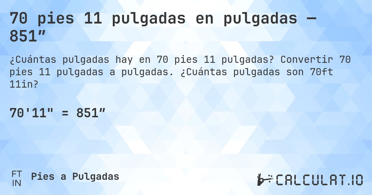 70 pies 11 pulgadas en pulgadas — 851″. Convertir 70 pies 11 pulgadas a pulgadas. ¿Cuántas pulgadas son 70ft 11in?