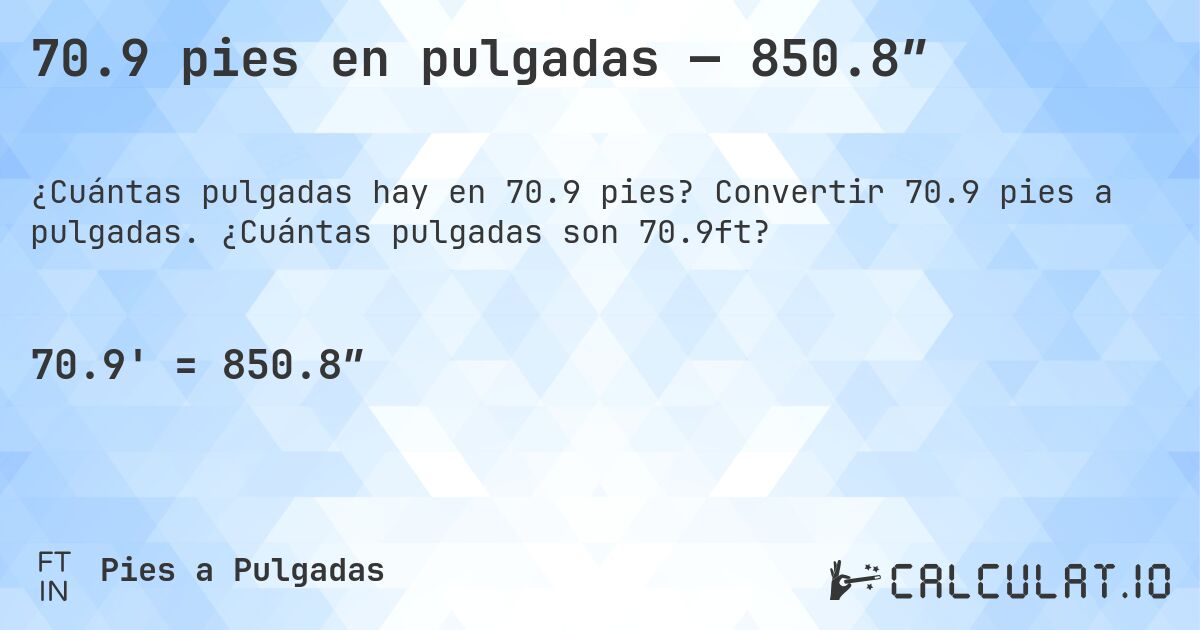 70.9 pies en pulgadas — 850.8″. Convertir 70.9 pies a pulgadas. ¿Cuántas pulgadas son 70.9ft?
