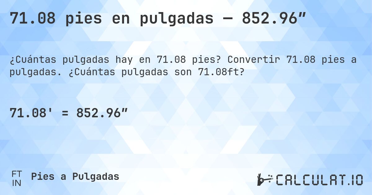 71.08 pies en pulgadas — 852.96″. Convertir 71.08 pies a pulgadas. ¿Cuántas pulgadas son 71.08ft?