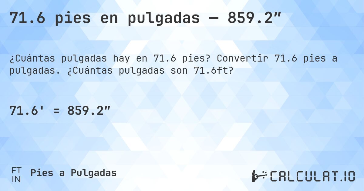 71.6 pies en pulgadas — 859.2″. Convertir 71.6 pies a pulgadas. ¿Cuántas pulgadas son 71.6ft?