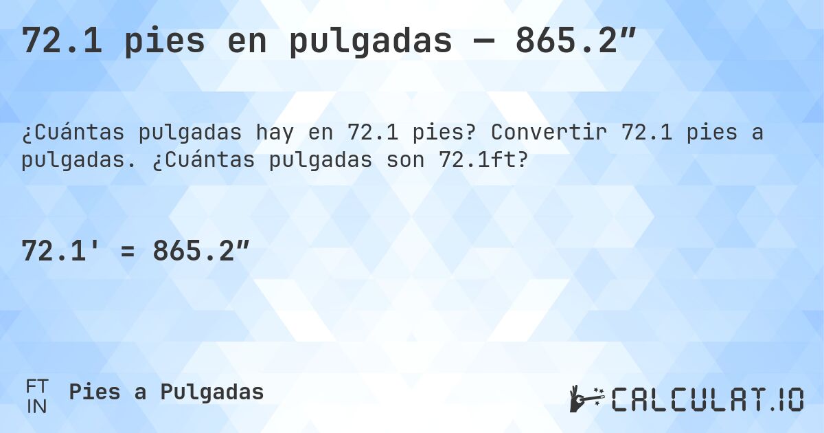 72.1 pies en pulgadas — 865.2″. Convertir 72.1 pies a pulgadas. ¿Cuántas pulgadas son 72.1ft?