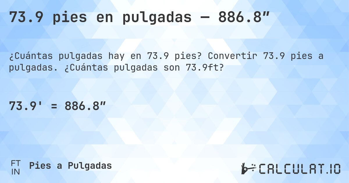 73.9 pies en pulgadas — 886.8″. Convertir 73.9 pies a pulgadas. ¿Cuántas pulgadas son 73.9ft?