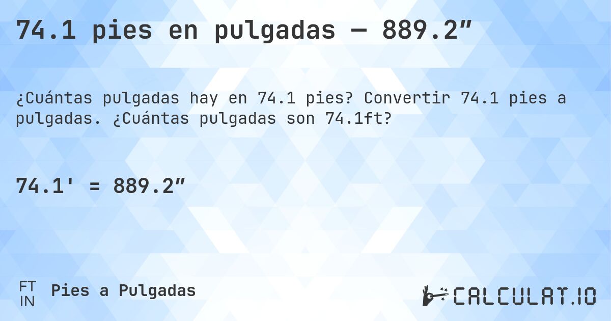 74.1 pies en pulgadas — 889.2″. Convertir 74.1 pies a pulgadas. ¿Cuántas pulgadas son 74.1ft?