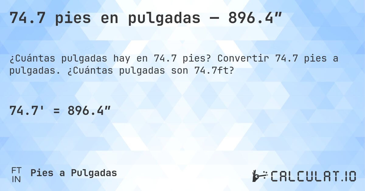74.7 pies en pulgadas — 896.4″. Convertir 74.7 pies a pulgadas. ¿Cuántas pulgadas son 74.7ft?