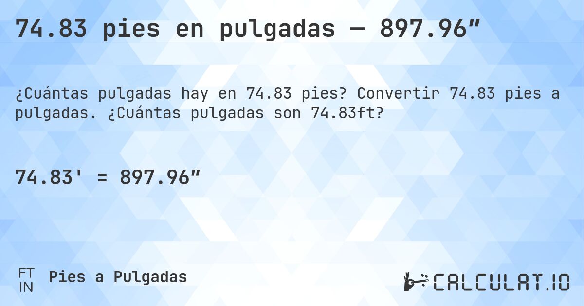 74.83 pies en pulgadas — 897.96″. Convertir 74.83 pies a pulgadas. ¿Cuántas pulgadas son 74.83ft?