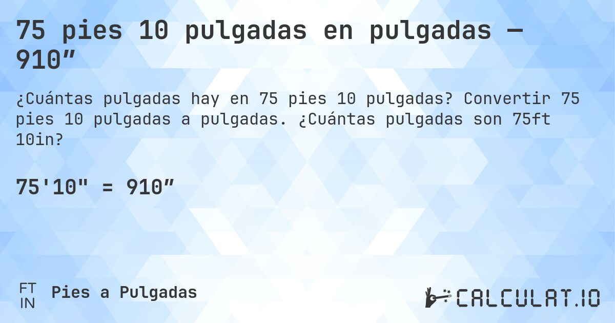 75 pies 10 pulgadas en pulgadas — 910″. Convertir 75 pies 10 pulgadas a pulgadas. ¿Cuántas pulgadas son 75ft 10in?