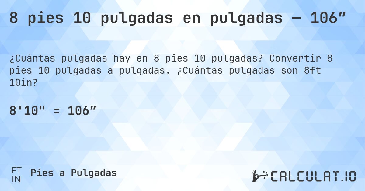 8 pies 10 pulgadas en pulgadas — 106″. Convertir 8 pies 10 pulgadas a pulgadas. ¿Cuántas pulgadas son 8ft 10in?