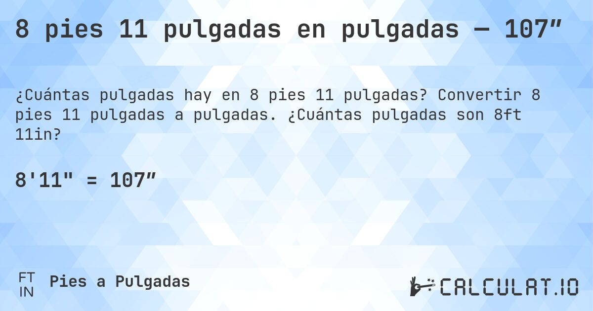 8 pies 11 pulgadas en pulgadas — 107″. Convertir 8 pies 11 pulgadas a pulgadas. ¿Cuántas pulgadas son 8ft 11in?