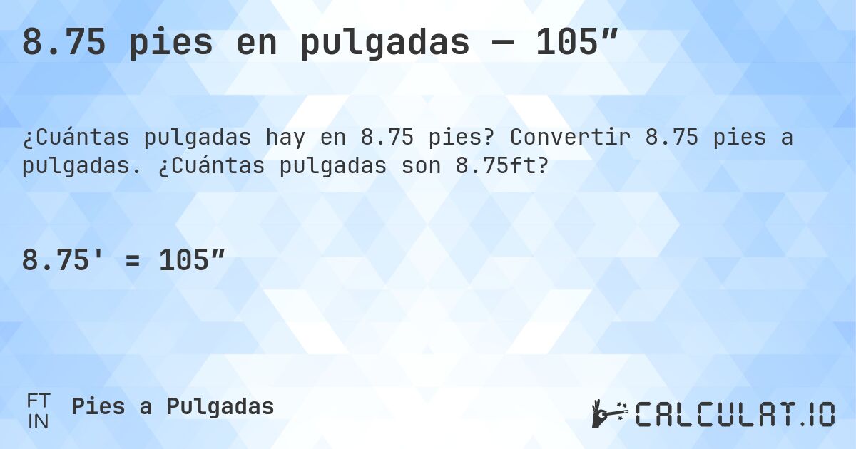 8.75 pies en pulgadas — 105″. Convertir 8.75 pies a pulgadas. ¿Cuántas pulgadas son 8.75ft?