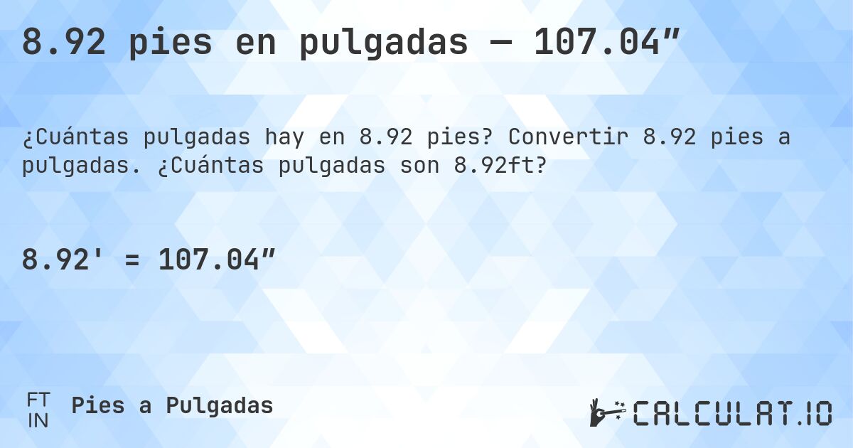 8.92 pies en pulgadas — 107.04″. Convertir 8.92 pies a pulgadas. ¿Cuántas pulgadas son 8.92ft?
