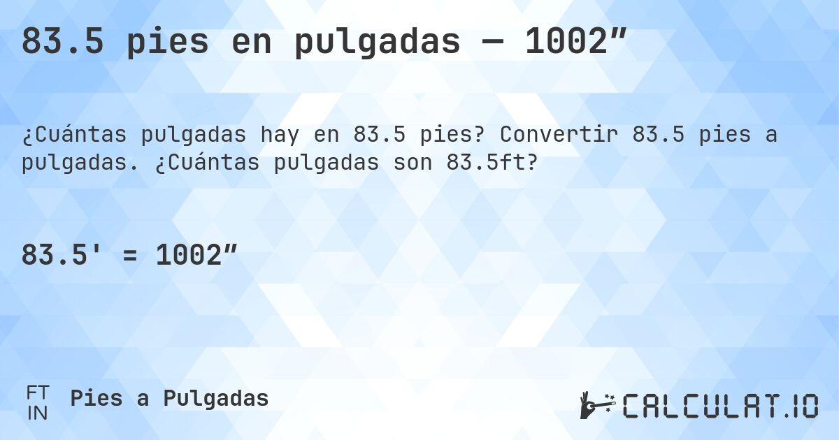 83.5 pies en pulgadas — 1002″. Convertir 83.5 pies a pulgadas. ¿Cuántas pulgadas son 83.5ft?