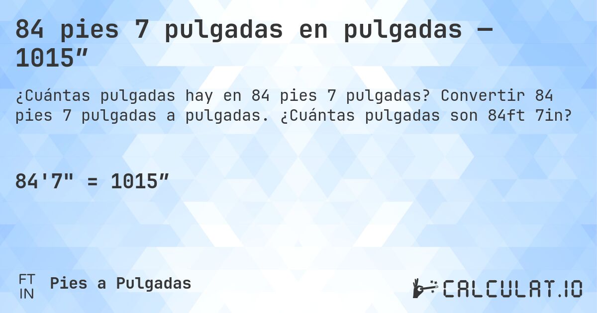 84 pies 7 pulgadas en pulgadas — 1015″. Convertir 84 pies 7 pulgadas a pulgadas. ¿Cuántas pulgadas son 84ft 7in?