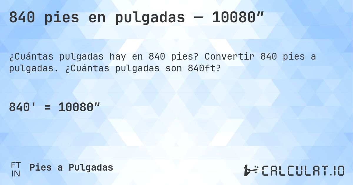 840 pies en pulgadas — 10080″. Convertir 840 pies a pulgadas. ¿Cuántas pulgadas son 840ft?