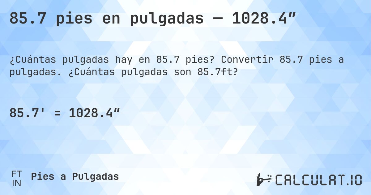 85.7 pies en pulgadas — 1028.4″. Convertir 85.7 pies a pulgadas. ¿Cuántas pulgadas son 85.7ft?