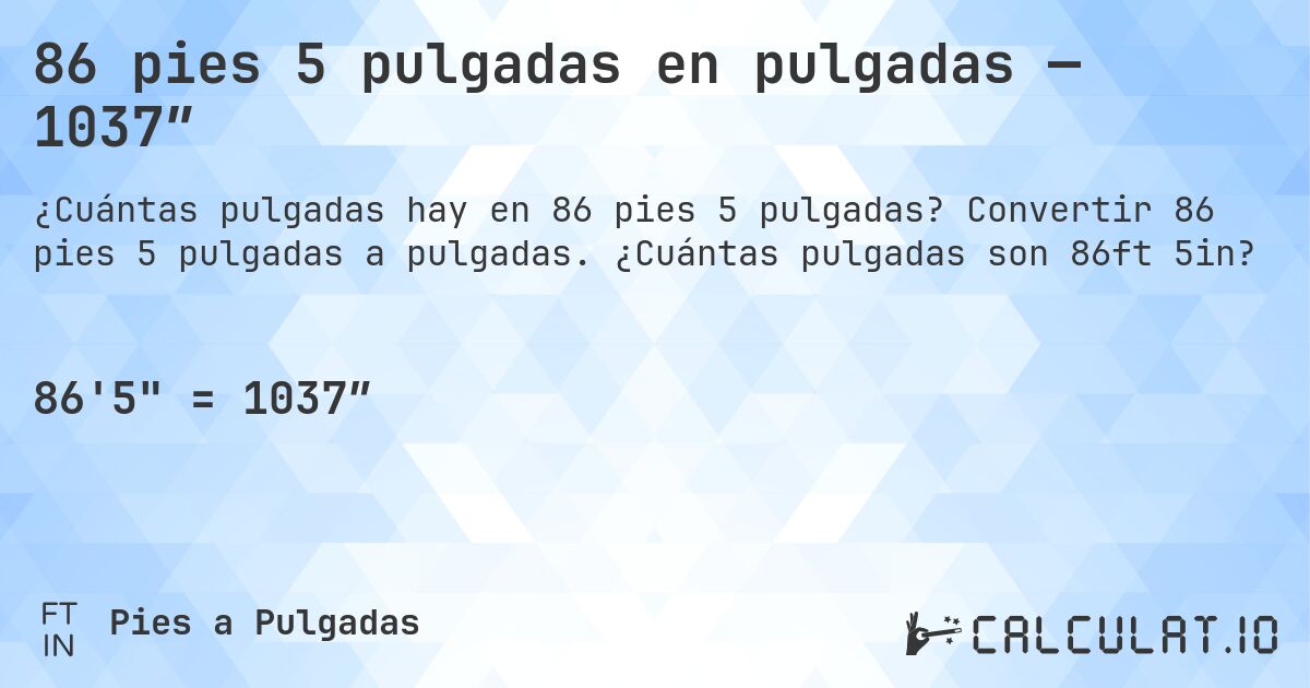 86 pies 5 pulgadas en pulgadas — 1037″. Convertir 86 pies 5 pulgadas a pulgadas. ¿Cuántas pulgadas son 86ft 5in?