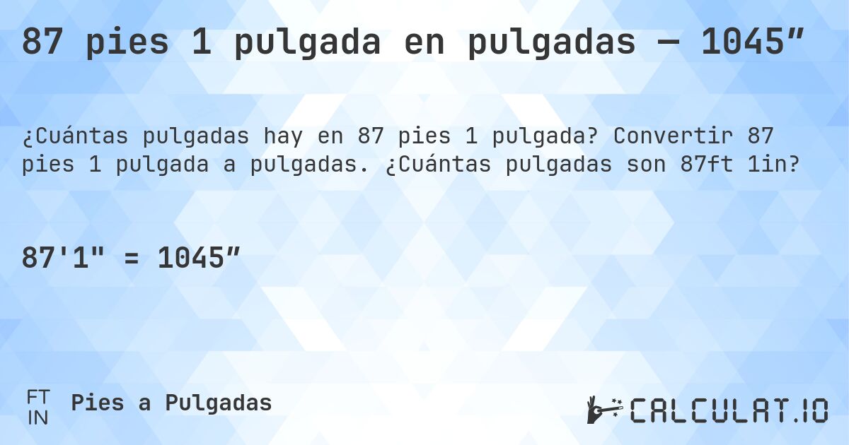 87 pies 1 pulgada en pulgadas — 1045″. Convertir 87 pies 1 pulgada a pulgadas. ¿Cuántas pulgadas son 87ft 1in?