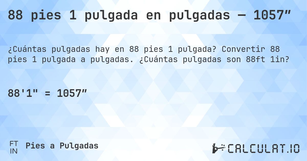 88 pies 1 pulgada en pulgadas — 1057″. Convertir 88 pies 1 pulgada a pulgadas. ¿Cuántas pulgadas son 88ft 1in?