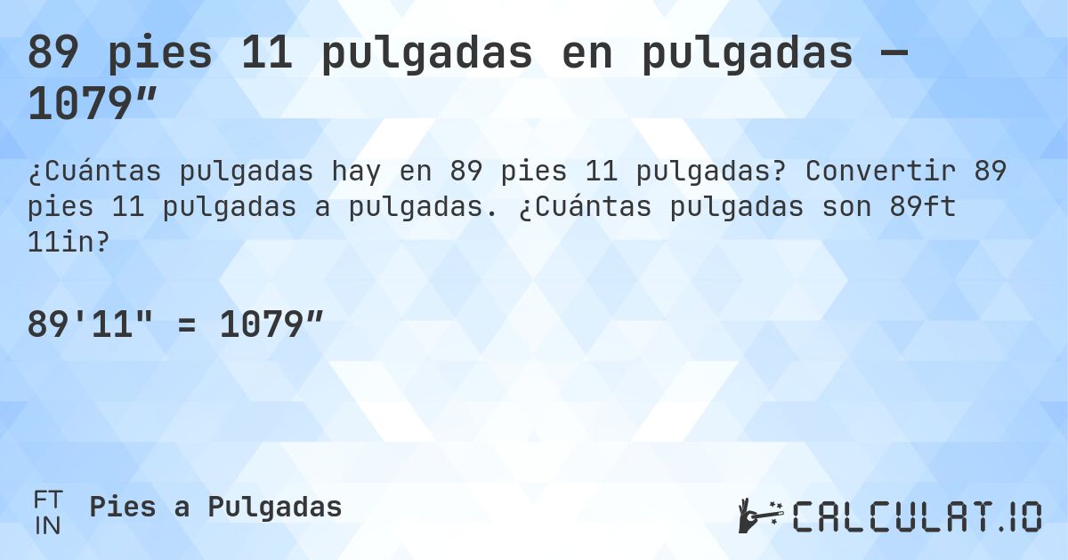 89 pies 11 pulgadas en pulgadas — 1079″. Convertir 89 pies 11 pulgadas a pulgadas. ¿Cuántas pulgadas son 89ft 11in?