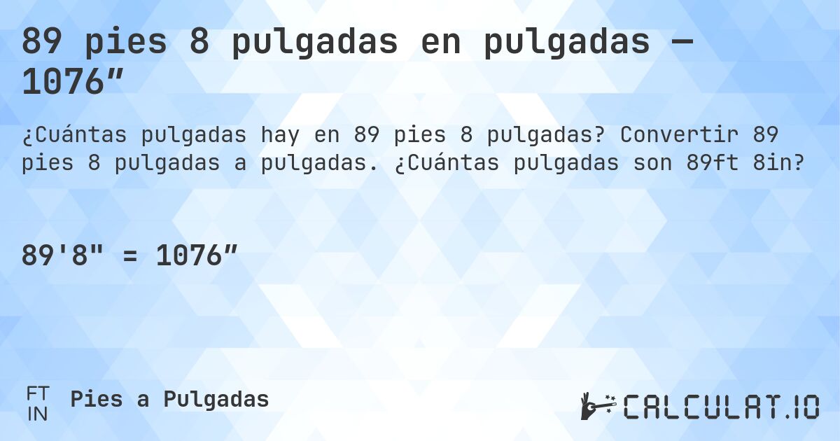 89 pies 8 pulgadas en pulgadas — 1076″. Convertir 89 pies 8 pulgadas a pulgadas. ¿Cuántas pulgadas son 89ft 8in?