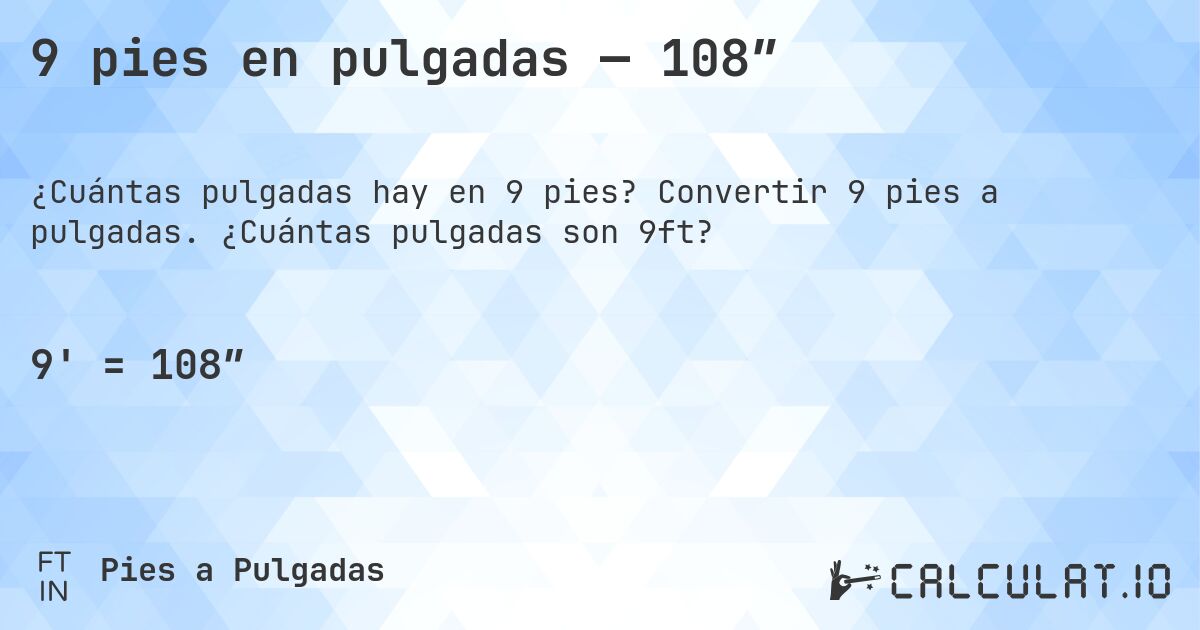 9 pies en pulgadas — 108″. Convertir 9 pies a pulgadas. ¿Cuántas pulgadas son 9ft?