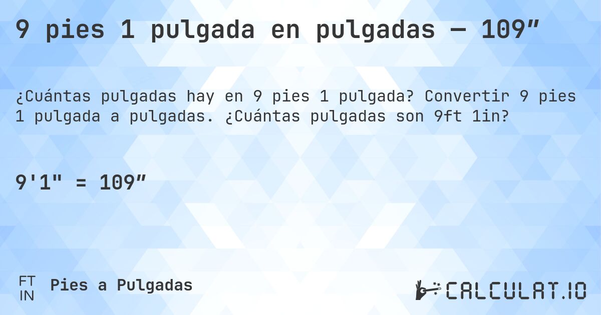 9 pies 1 pulgada en pulgadas — 109″. Convertir 9 pies 1 pulgada a pulgadas. ¿Cuántas pulgadas son 9ft 1in?