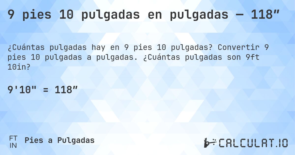 9 pies 10 pulgadas en pulgadas — 118″. Convertir 9 pies 10 pulgadas a pulgadas. ¿Cuántas pulgadas son 9ft 10in?