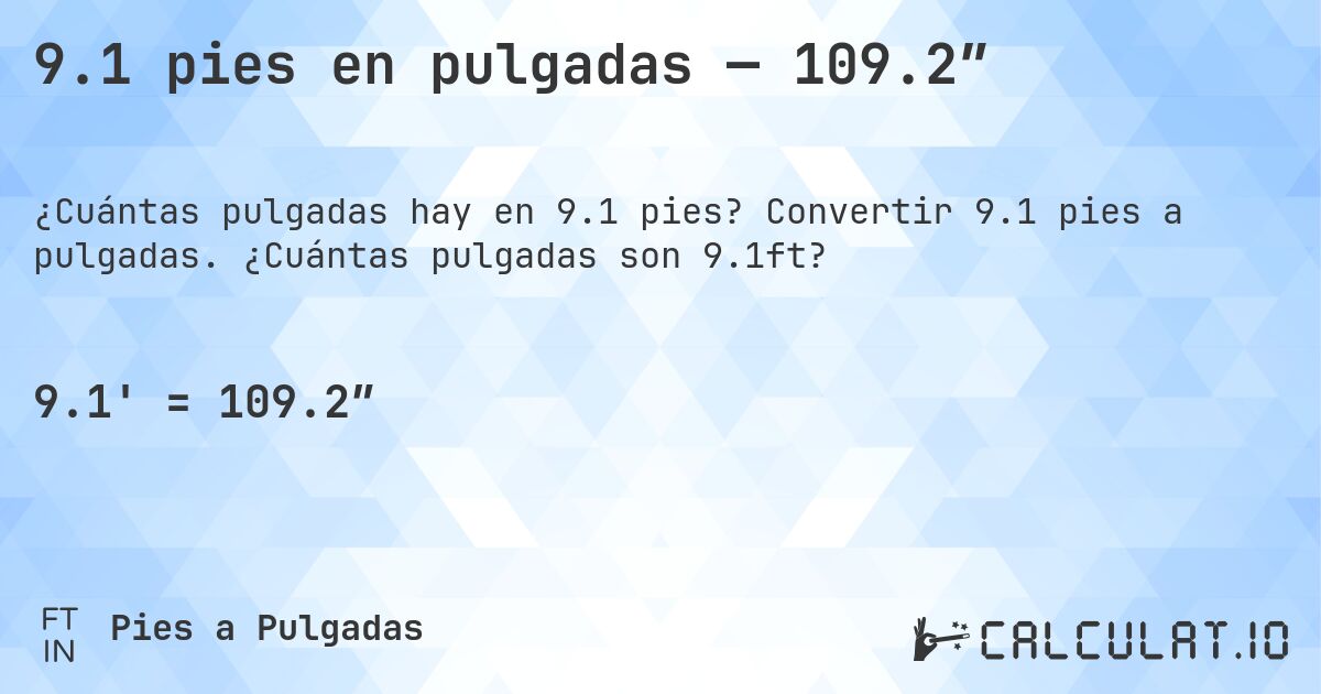 9.1 pies en pulgadas — 109.2″. Convertir 9.1 pies a pulgadas. ¿Cuántas pulgadas son 9.1ft?