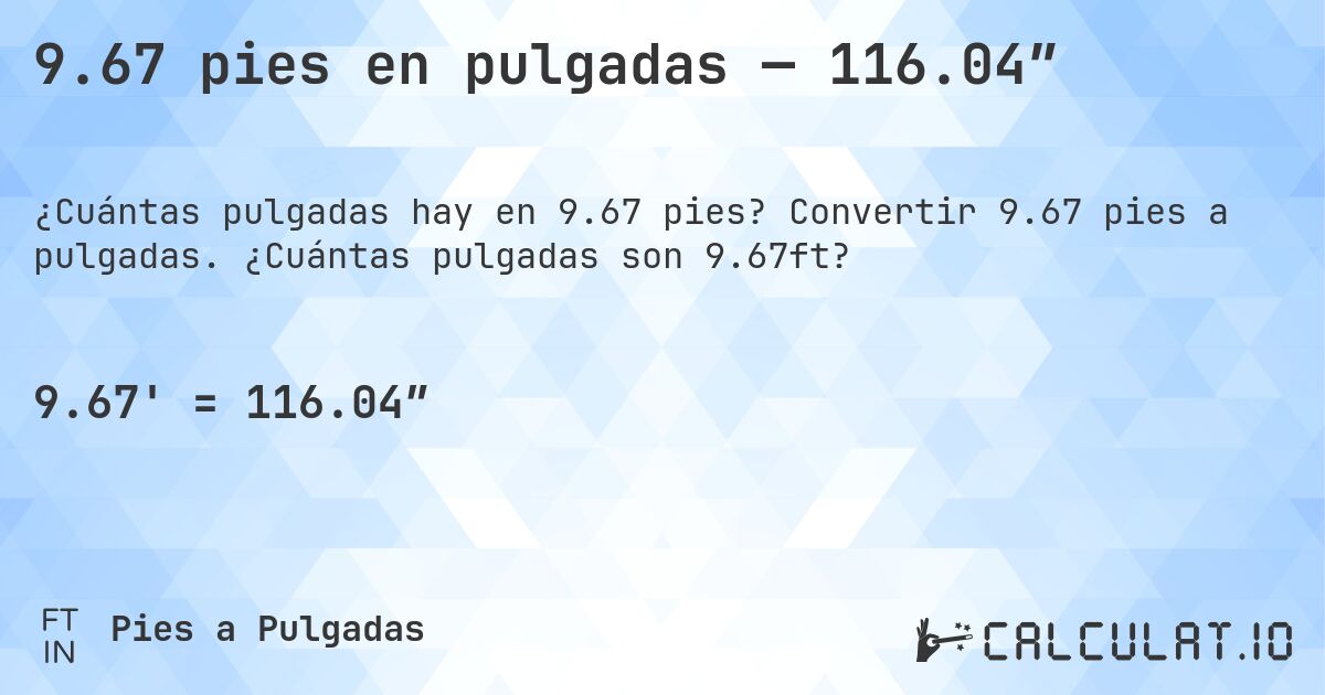 9.67 pies en pulgadas — 116.04″. Convertir 9.67 pies a pulgadas. ¿Cuántas pulgadas son 9.67ft?