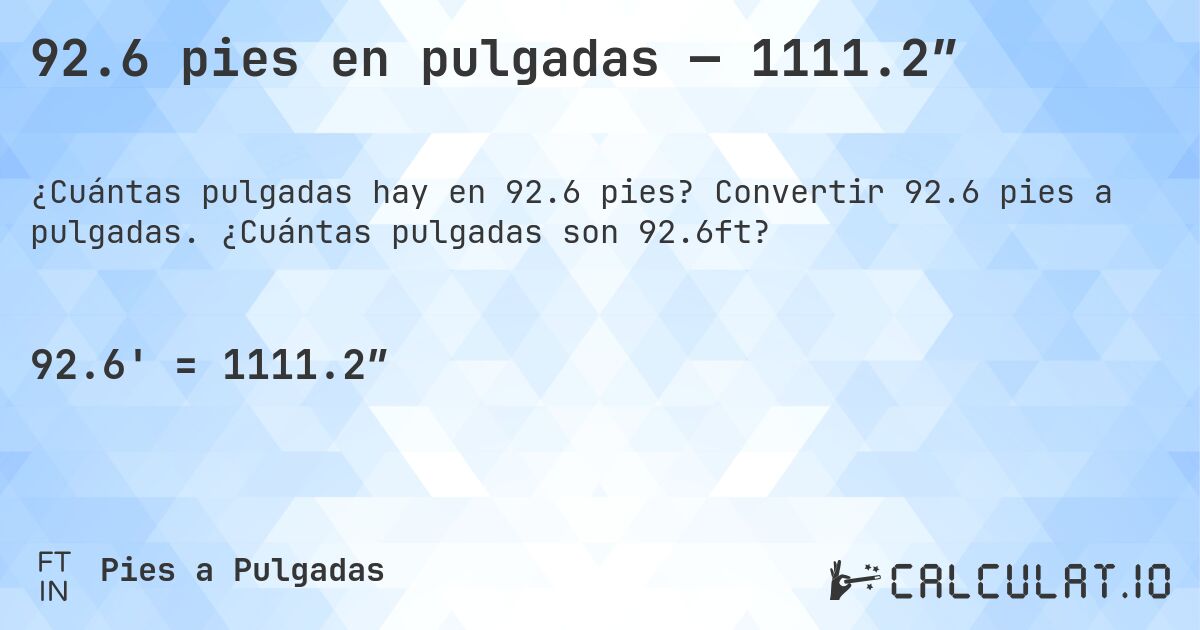 92.6 pies en pulgadas — 1111.2″. Convertir 92.6 pies a pulgadas. ¿Cuántas pulgadas son 92.6ft?