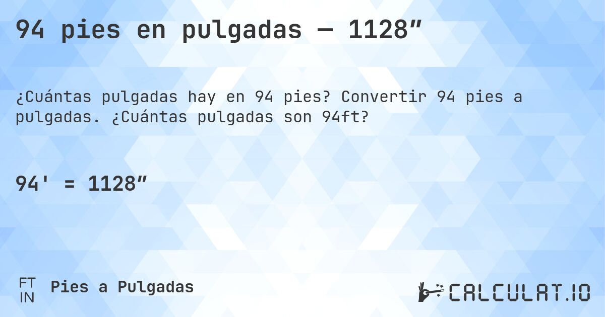 94 pies en pulgadas — 1128″. Convertir 94 pies a pulgadas. ¿Cuántas pulgadas son 94ft?