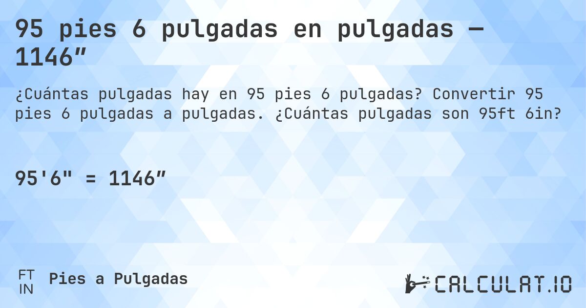 95 pies 6 pulgadas en pulgadas — 1146″. Convertir 95 pies 6 pulgadas a pulgadas. ¿Cuántas pulgadas son 95ft 6in?