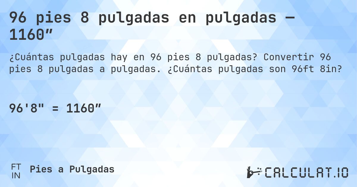 96 pies 8 pulgadas en pulgadas — 1160″. Convertir 96 pies 8 pulgadas a pulgadas. ¿Cuántas pulgadas son 96ft 8in?