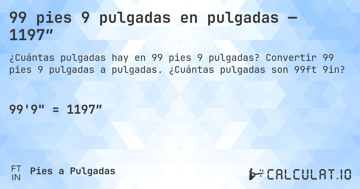 99 pies 9 pulgadas en pulgadas — 1197″. Convertir 99 pies 9 pulgadas a pulgadas. ¿Cuántas pulgadas son 99ft 9in?