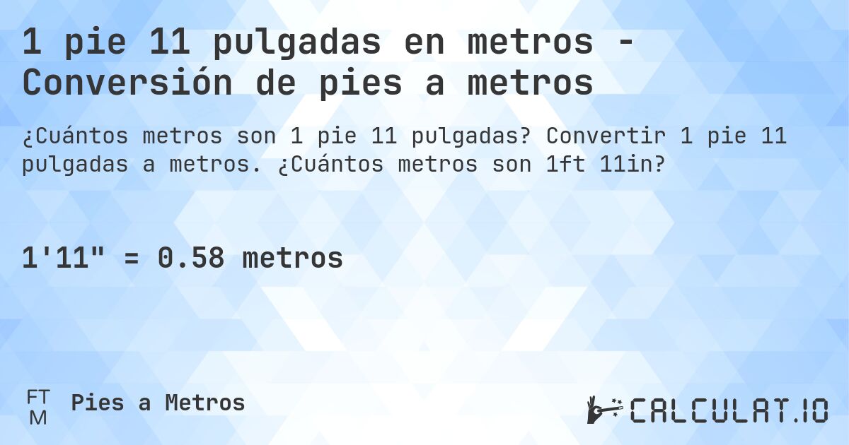 1 pie 11 pulgadas en metros - Conversión de pies a metros. Convertir 1 pie 11 pulgadas a metros. ¿Cuántos metros son 1ft 11in?