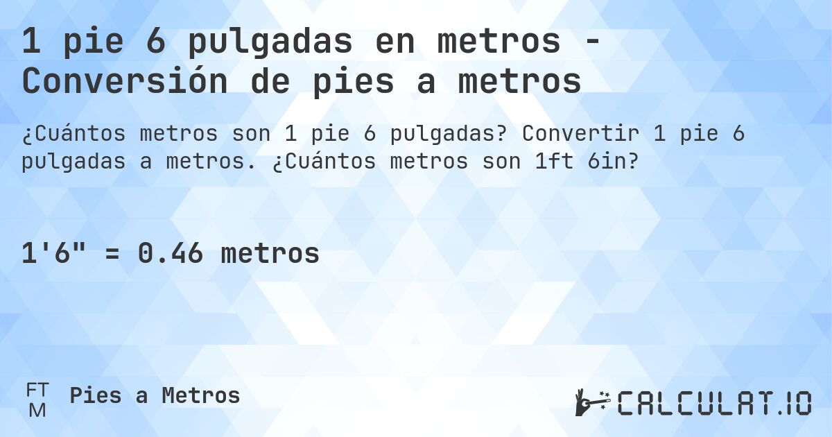 1 pie 6 pulgadas en metros - Conversión de pies a metros. Convertir 1 pie 6 pulgadas a metros. ¿Cuántos metros son 1ft 6in?