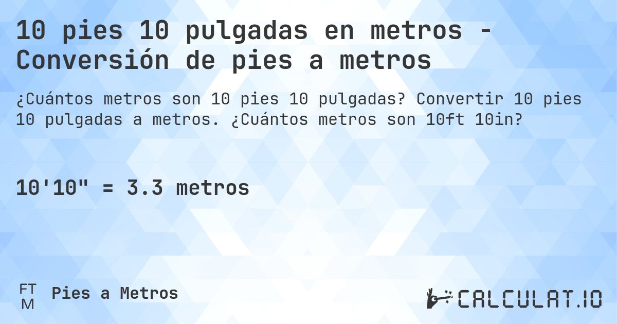 10 pies 10 pulgadas en metros - Conversión de pies a metros. Convertir 10 pies 10 pulgadas a metros. ¿Cuántos metros son 10ft 10in?