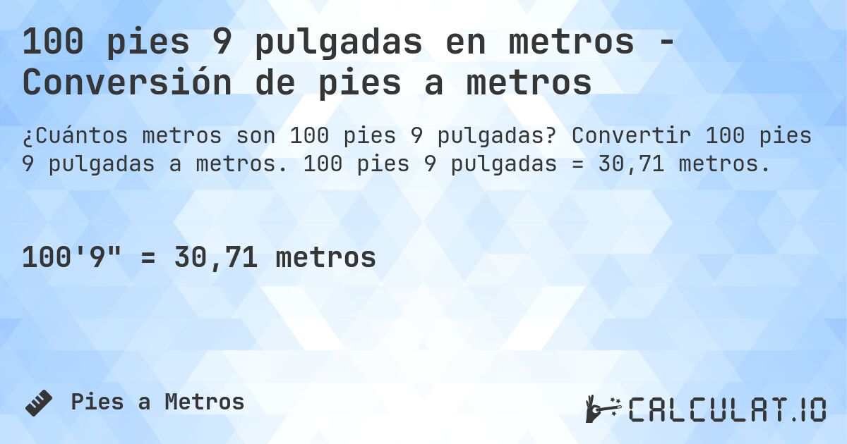 100 pies 9 pulgadas en metros - Conversión de pies a metros. Convertir 100 pies 9 pulgadas a metros. 100 pies 9 pulgadas = 30,71 metros.