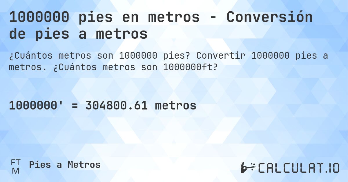 1000000 pies en metros - Conversión de pies a metros. Convertir 1000000 pies a metros. ¿Cuántos metros son 1000000ft?