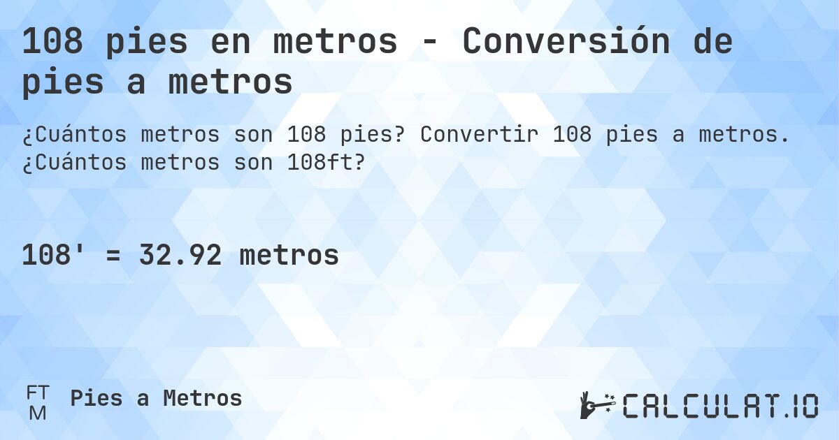 108 pies en metros - Conversión de pies a metros. Convertir 108 pies a metros. ¿Cuántos metros son 108ft?