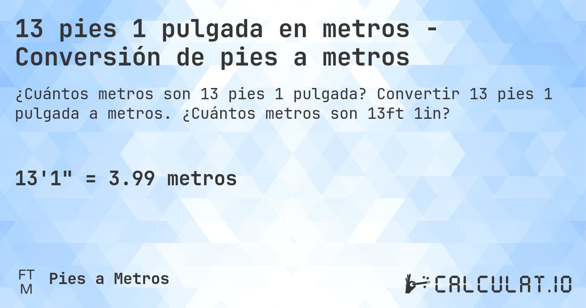 13 pies 1 pulgada en metros - Conversión de pies a metros. Convertir 13 pies 1 pulgada a metros. ¿Cuántos metros son 13ft 1in?